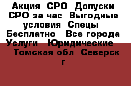 Акция! СРО! Допуски СРО за1час! Выгодные условия! Спецы! Бесплатно - Все города Услуги » Юридические   . Томская обл.,Северск г.